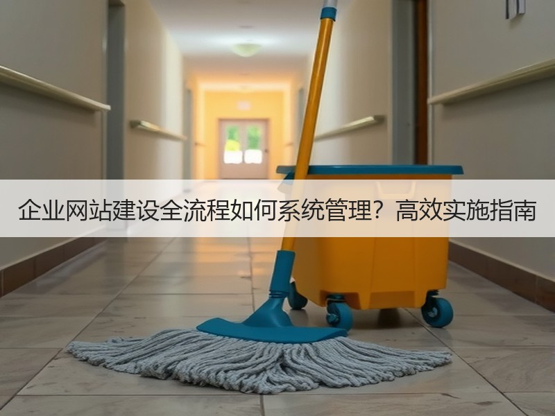 企业网站建设全流程如何系统管理？高效实施指南