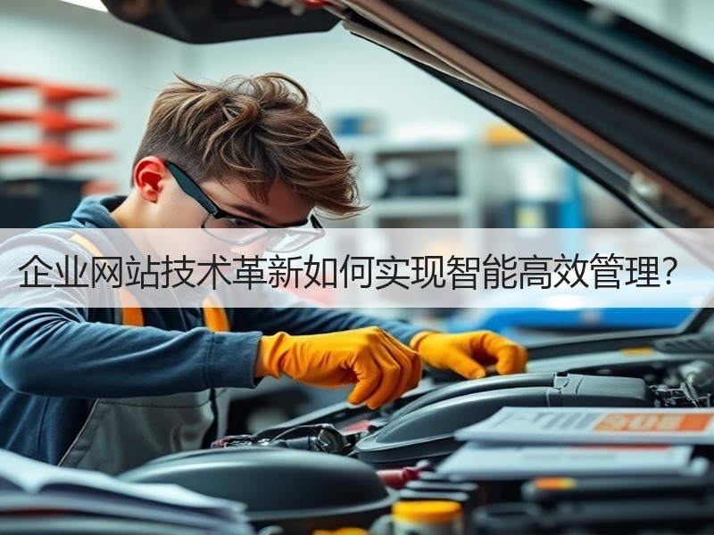 企业网站技术革新如何实现智能高效管理？