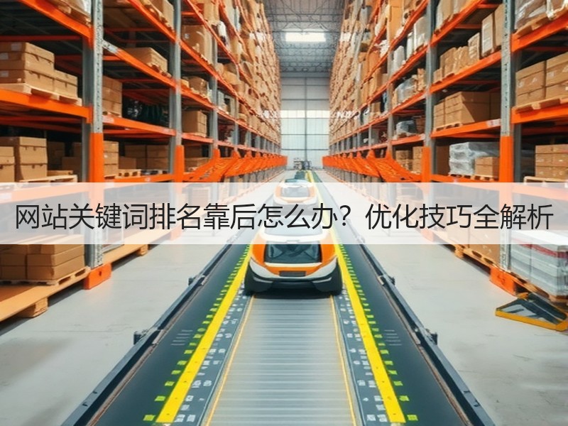 网站关键词排名靠后怎么办？优化技巧全解析
