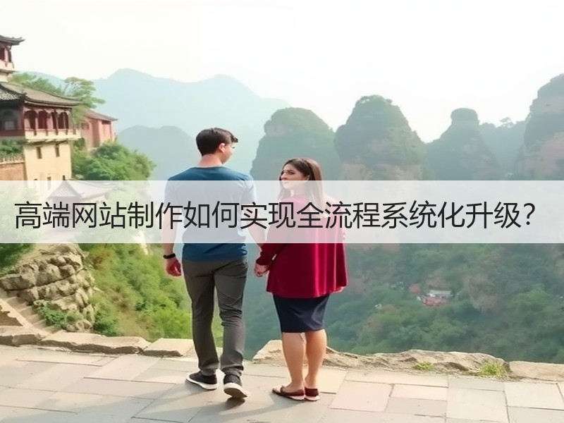 高端网站制作如何实现全流程系统化升级？