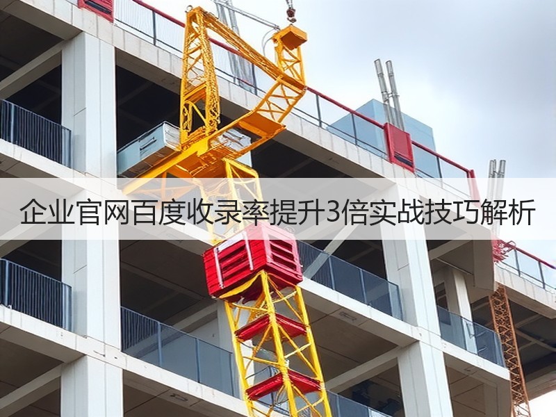 企业官网百度收录率提升3倍实战技巧解析