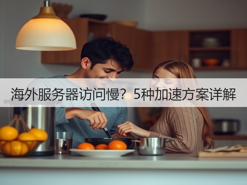 海外服务器访问慢？5种加速方案详解