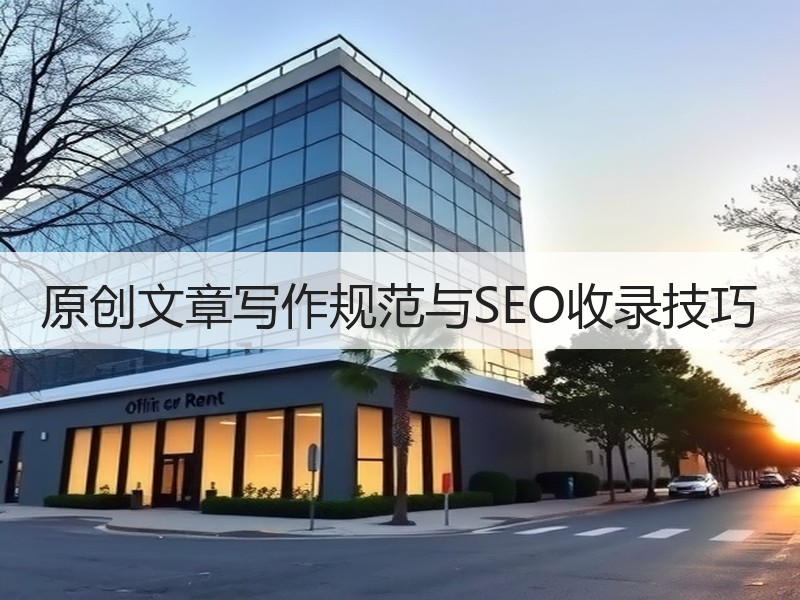 原创文章写作规范与SEO收录技巧
