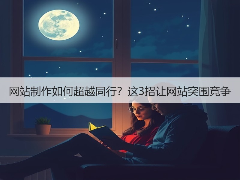 网站制作如何超越同行？这3招让网站突围竞争