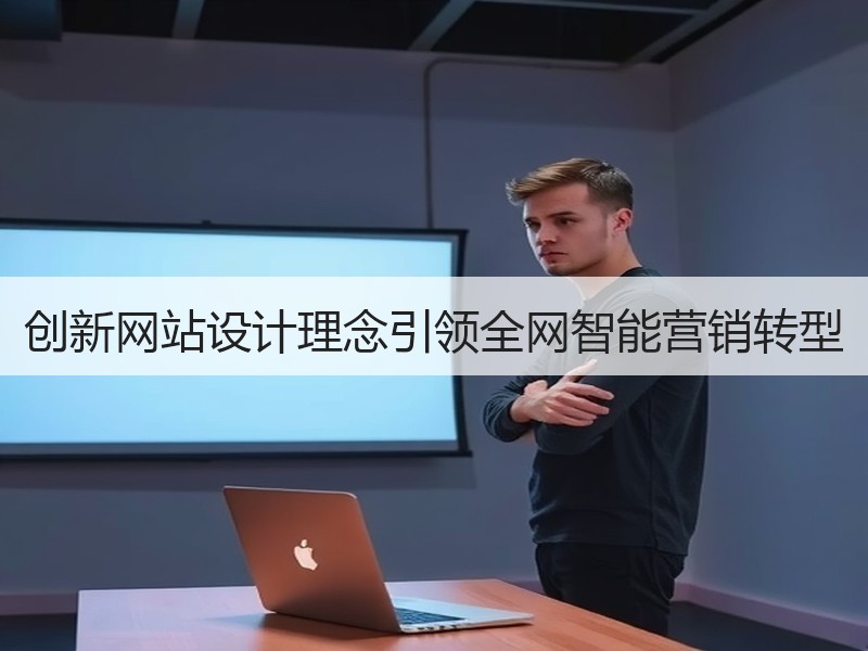 创新网站设计理念引领全网智能营销转型