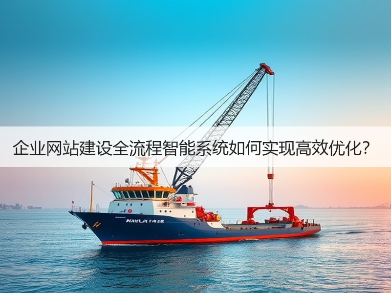 企业网站建设全流程智能系统如何实现高效优化？