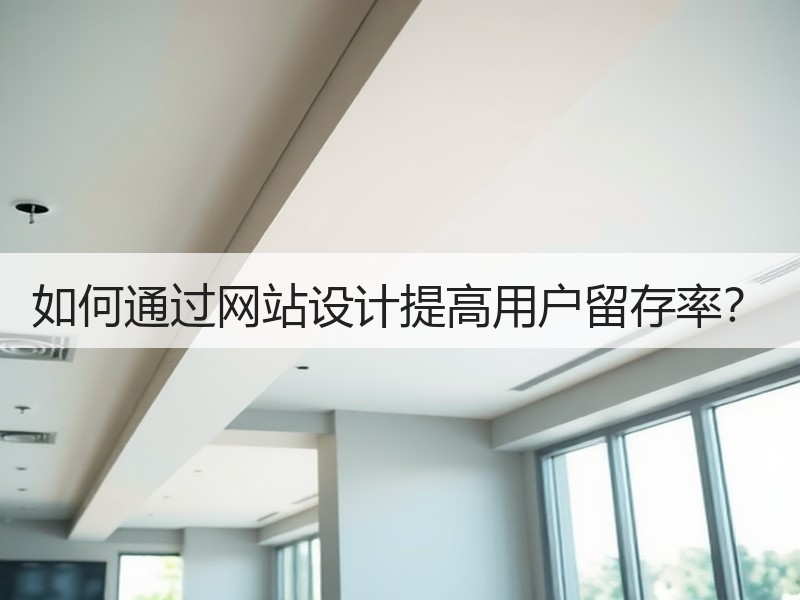 如何通过网站设计提高用户留存率？