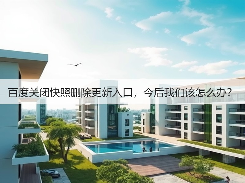 百度关闭快照删除更新入口，今后我们该怎么办？