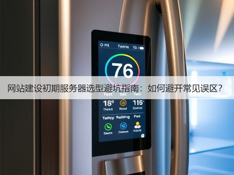 网站建设初期服务器选型避坑指南：如何避开常见误区？