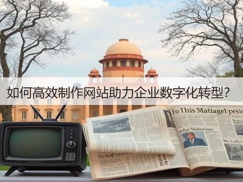 如何高效制作网站助力企业数字化转型？