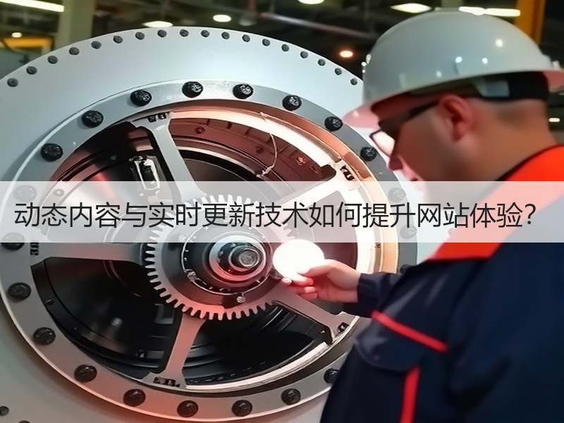 动态内容与实时更新技术如何提升网站体验？