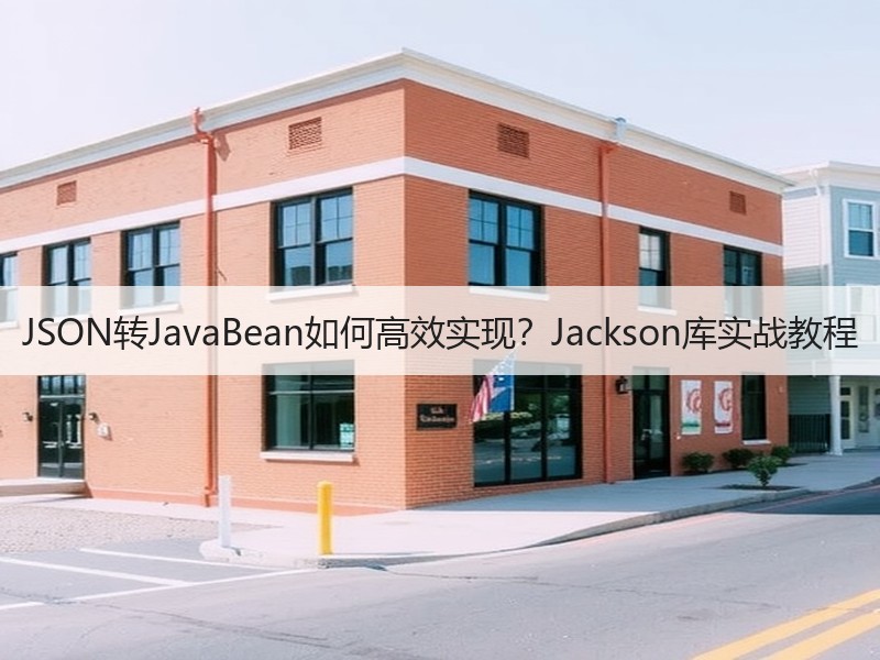 JSON转JavaBean如何高效实现？Jackson库实战教程