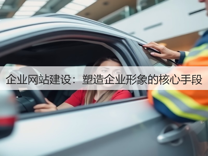 企业网站建设：塑造企业形象的核心手段