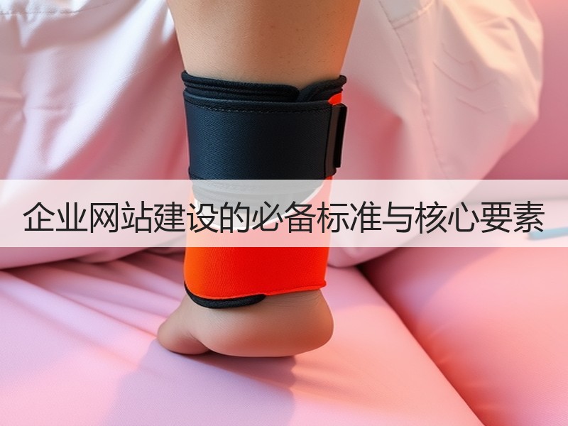 企业网站建设的必备标准与核心要素