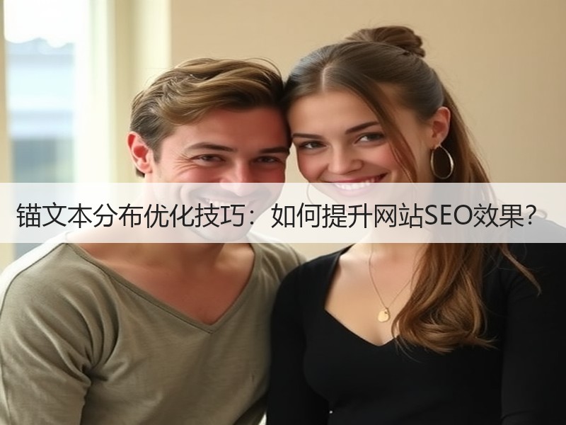 锚文本分布优化技巧：如何提升网站SEO效果？