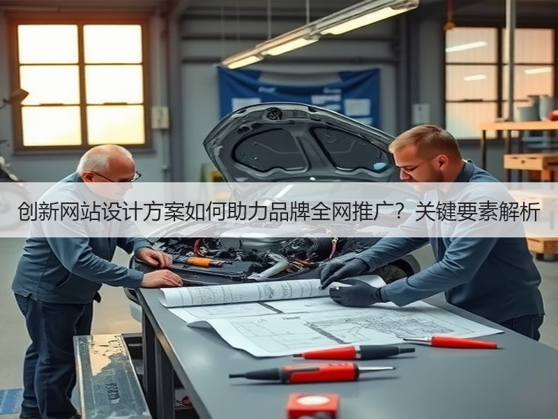 创新网站设计方案如何助力品牌全网推广？关键要素解析