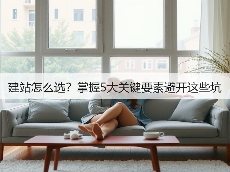 建站怎么选？掌握5大关键要素避开这些坑