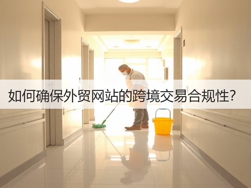 如何确保外贸网站的跨境交易合规性？