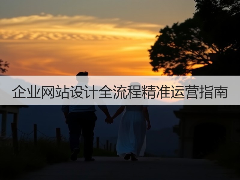 企业网站设计全流程精准运营指南