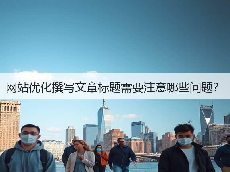 网站优化撰写文章标题需要注意哪些问题？
