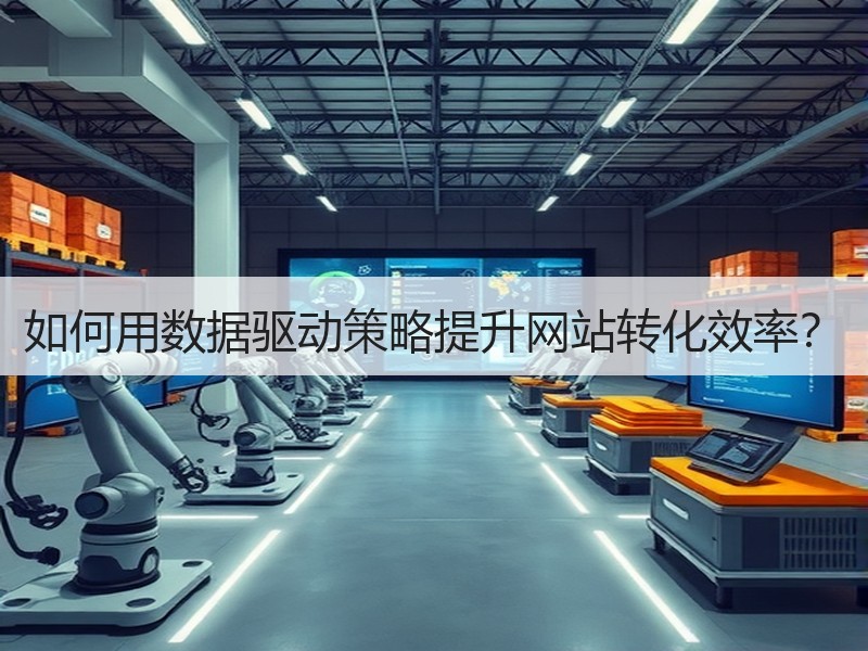 如何用数据驱动策略提升网站转化效率？