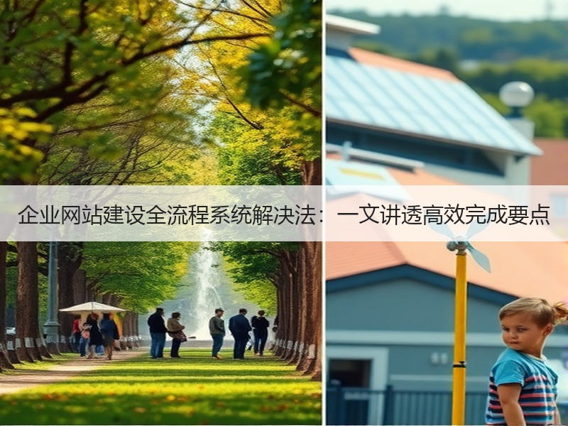 企业网站建设全流程系统解决法：一文讲透高效完成要点