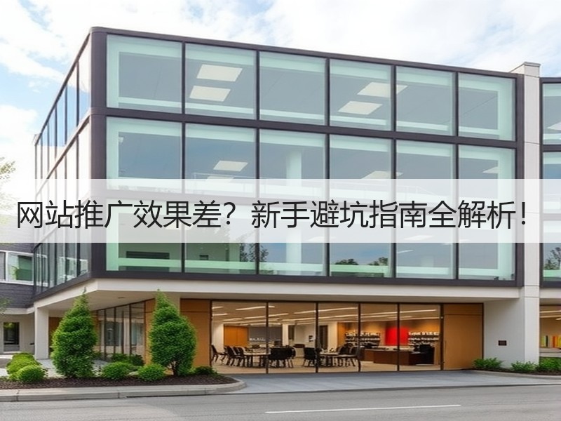 网站推广效果差？新手避坑指南全解析！