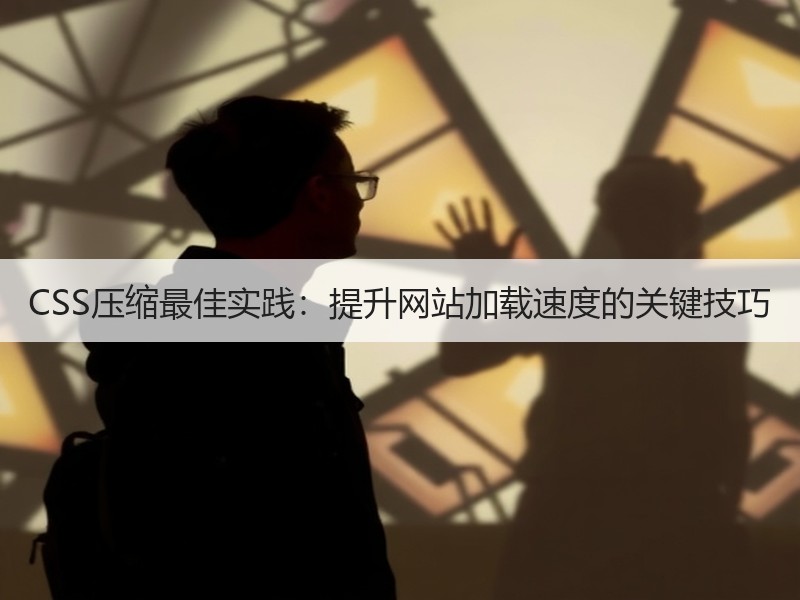 CSS压缩最佳实践：提升网站加载速度的关键技巧