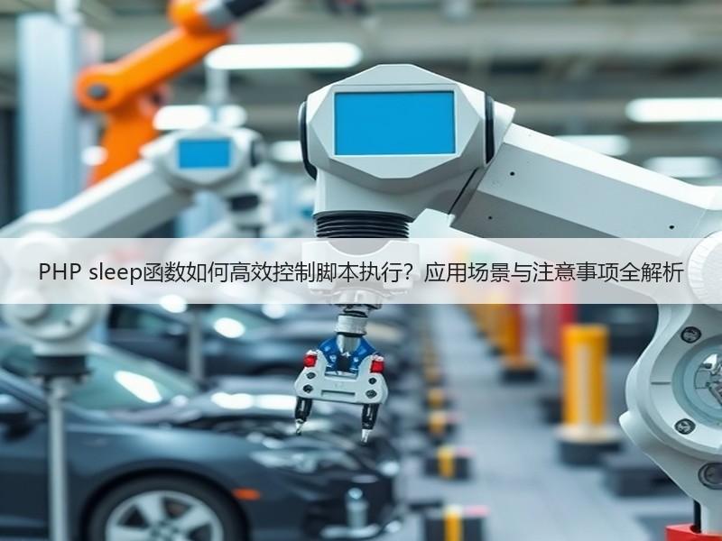 PHP sleep函数如何高效控制脚本执行？应用场景与注意事项全解析