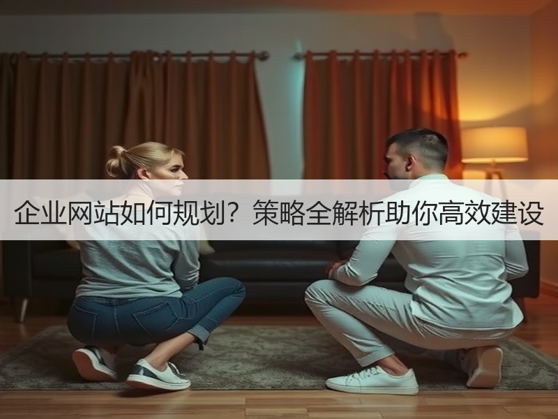 企业网站如何规划？策略全解析助你高效建设