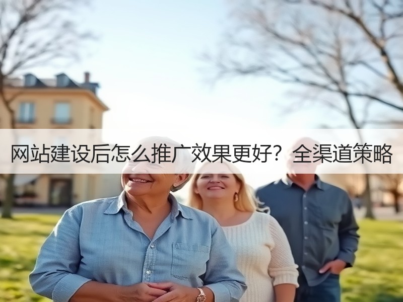 网站建设后怎么推广效果更好？全渠道策略