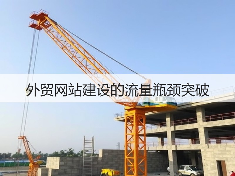 外贸网站建设的流量瓶颈突破