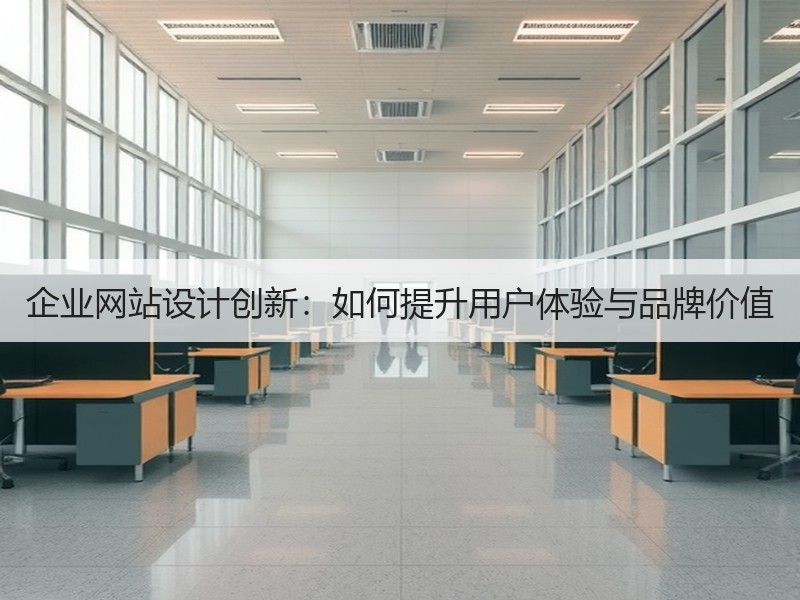企业网站设计创新：如何提升用户体验与品牌价值