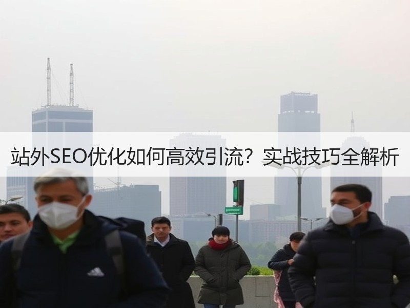 站外SEO优化如何高效引流？实战技巧全解析