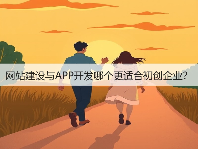 网站建设与APP开发哪个更适合初创企业？