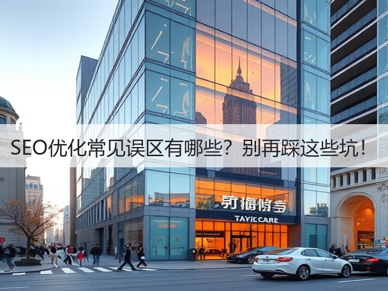 SEO优化常见误区有哪些？别再踩这些坑！