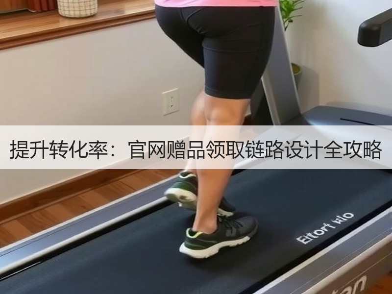 提升转化率：官网赠品领取链路设计全攻略